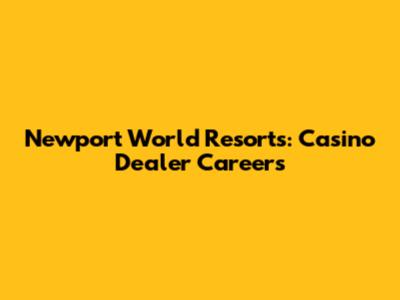 Newport World Resorts: Casino Dealer Careers