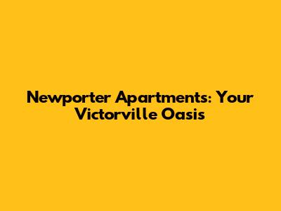 Newporter Apartments: Your Victorville Oasis