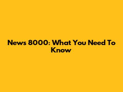 News 8000: What You Need To Know