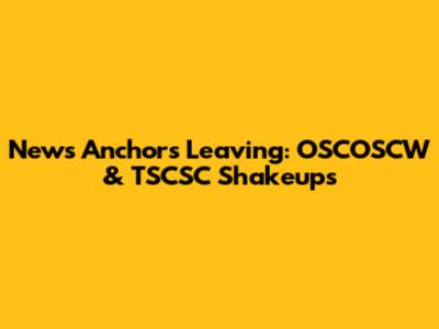 News Anchors Leaving: OSCOSCW & TSCSC Shakeups
