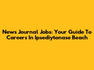 News Journal Jobs: Your Guide To Careers In Ipsediytonase Beach