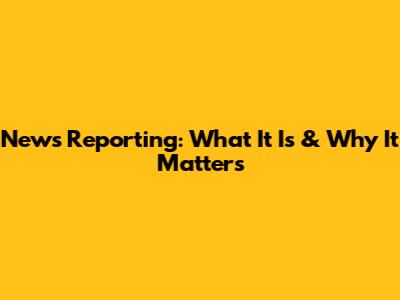 News Reporting: What It Is & Why It Matters