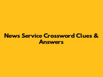 News Service Crossword Clues & Answers