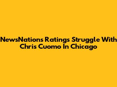 NewsNation's Ratings Struggle With Chris Cuomo In Chicago