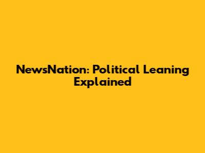 NewsNation: Political Leaning Explained