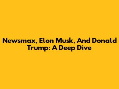 Newsmax, Elon Musk, And Donald Trump: A Deep Dive