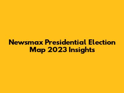 Newsmax Presidential Election Map 2023 Insights