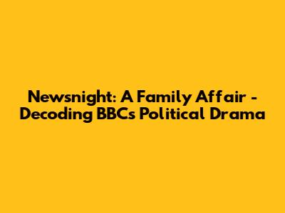 Newsnight: A Family Affair - Decoding BBC's Political Drama