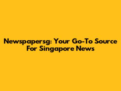 Newspapersg: Your Go-To Source For Singapore News
