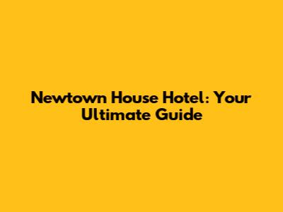 Newtown House Hotel: Your Ultimate Guide
