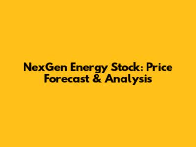 NexGen Energy Stock: Price Forecast & Analysis