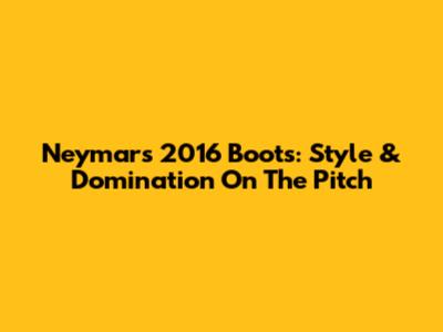 Neymar's 2016 Boots: Style & Domination On The Pitch