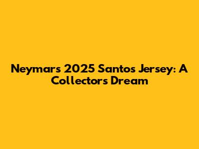Neymar's 2025 Santos Jersey: A Collector's Dream