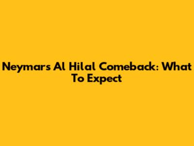 Neymar's Al Hilal Comeback: What To Expect