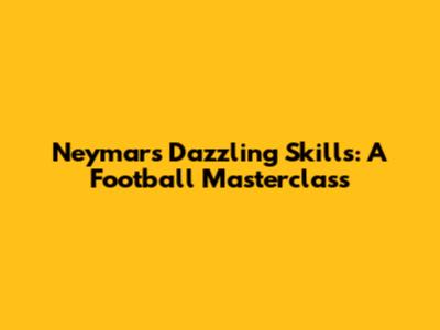 Neymar's Dazzling Skills: A Football Masterclass