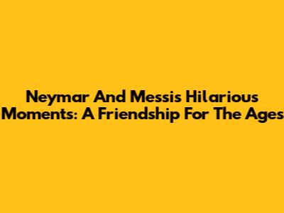 Neymar And Messi's Hilarious Moments: A Friendship For The Ages