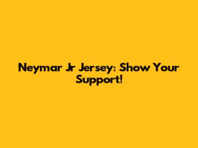 Neymar Jr Jersey: Show Your Support!
