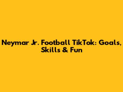 Neymar Jr. Football TikTok: Goals, Skills & Fun