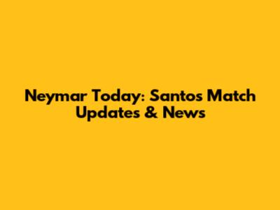 Neymar Today: Santos Match Updates & News