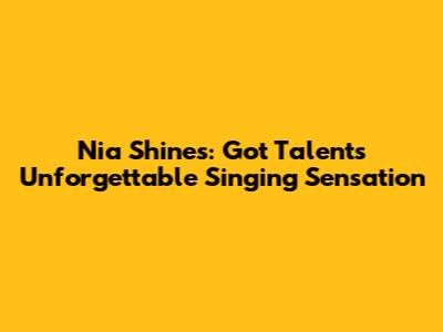 Nia Shines: Got Talent's Unforgettable Singing Sensation