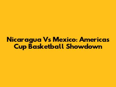 Nicaragua Vs Mexico: Americas Cup Basketball Showdown