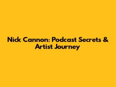 Nick Cannon: Podcast Secrets & Artist Journey