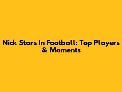 Nick Stars In Football: Top Players & Moments