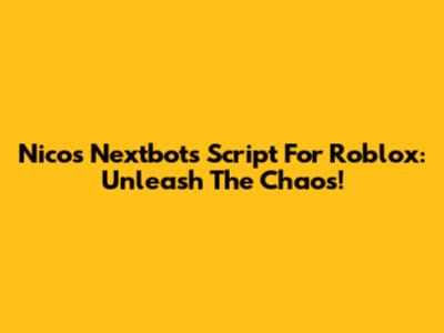 Nico's Nextbots Script For Roblox: Unleash The Chaos!