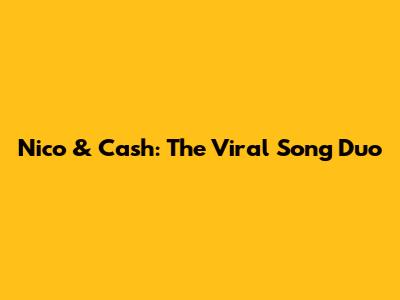 Nico & Cash: The Viral Song Duo