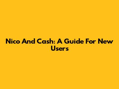 Nico And Cash: A Guide For New Users