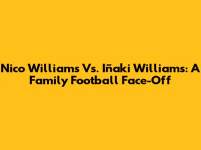 Nico Williams Vs. Iñaki Williams: A Family Football Face-Off