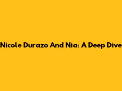 Nicole Durazo And Nia: A Deep Dive