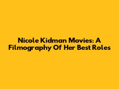 Nicole Kidman Movies: A Filmography Of Her Best Roles