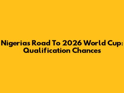 Nigeria's Road To 2026 World Cup: Qualification Chances
