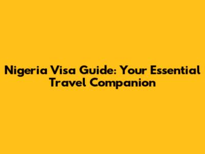 Nigeria Visa Guide: Your Essential Travel Companion