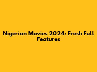 Nigerian Movies 2024: Fresh Full Features