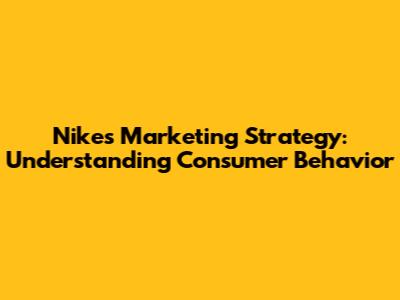 Nike's Marketing Strategy: Understanding Consumer Behavior