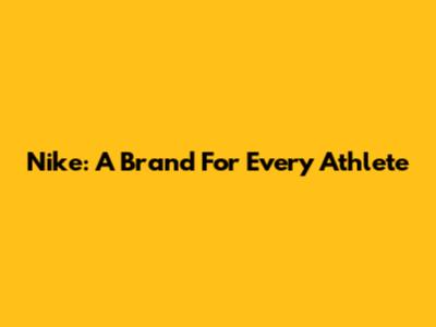 Nike: A Brand For Every Athlete