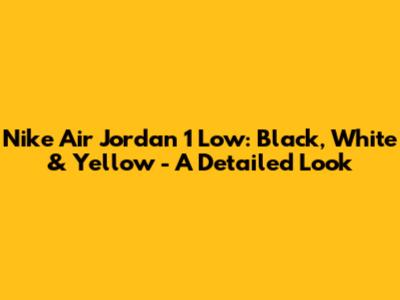 Nike Air Jordan 1 Low: Black, White & Yellow - A Detailed Look