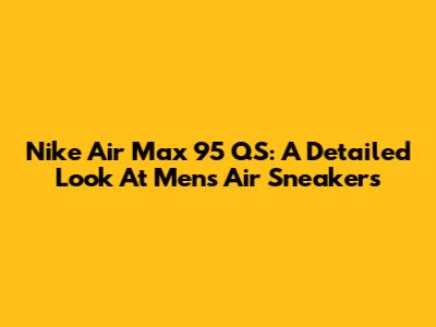 Nike Air Max 95 QS: A Detailed Look At Men's Air Sneakers