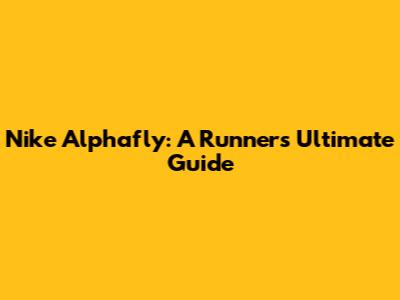 Nike Alphafly: A Runner's Ultimate Guide
