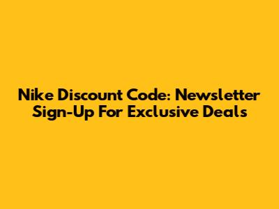 Nike Discount Code: Newsletter Sign-Up For Exclusive Deals