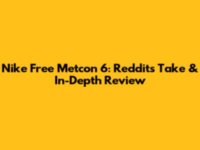 Nike Free Metcon 6: Reddit's Take & In-Depth Review