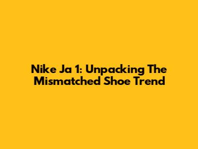 Nike Ja 1: Unpacking The Mismatched Shoe Trend