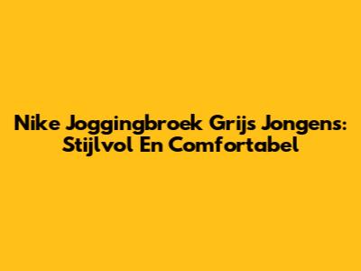 Nike Joggingbroek Grijs Jongens: Stijlvol En Comfortabel