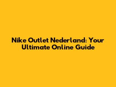 Nike Outlet Nederland: Your Ultimate Online Guide