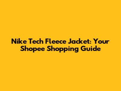 Nike Tech Fleece Jacket: Your Shopee Shopping Guide
