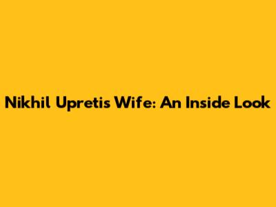 Nikhil Upreti's Wife: An Inside Look