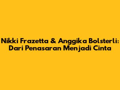 Nikki Frazetta & Anggika Bolsterli: Dari Penasaran Menjadi Cinta