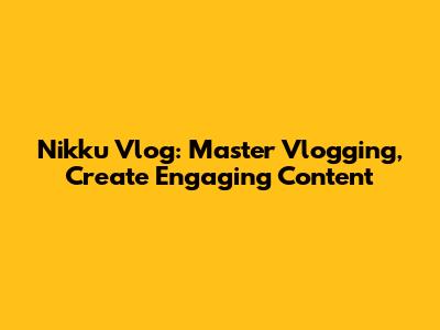 Nikku Vlog: Master Vlogging, Create Engaging Content